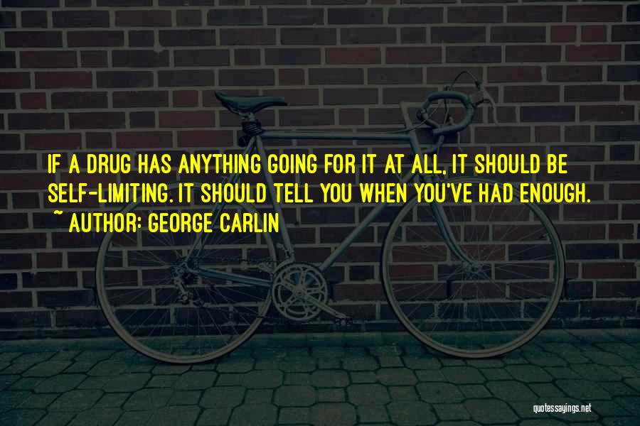 George Carlin Quotes: If A Drug Has Anything Going For It At All, It Should Be Self-limiting. It Should Tell You When You've