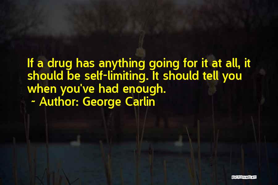 George Carlin Quotes: If A Drug Has Anything Going For It At All, It Should Be Self-limiting. It Should Tell You When You've