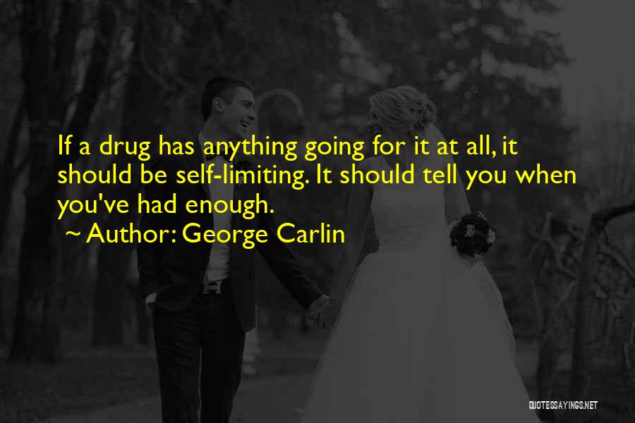 George Carlin Quotes: If A Drug Has Anything Going For It At All, It Should Be Self-limiting. It Should Tell You When You've
