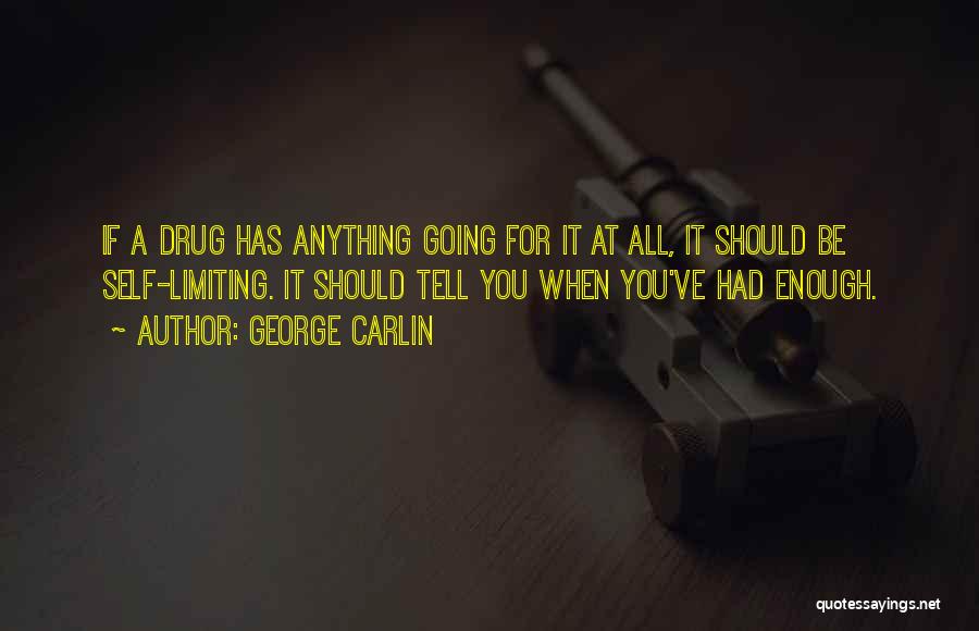 George Carlin Quotes: If A Drug Has Anything Going For It At All, It Should Be Self-limiting. It Should Tell You When You've