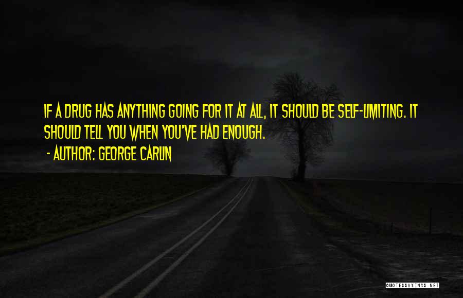 George Carlin Quotes: If A Drug Has Anything Going For It At All, It Should Be Self-limiting. It Should Tell You When You've