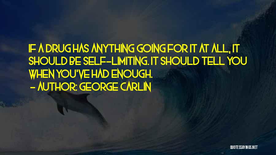 George Carlin Quotes: If A Drug Has Anything Going For It At All, It Should Be Self-limiting. It Should Tell You When You've