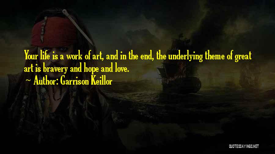 Garrison Keillor Quotes: Your Life Is A Work Of Art, And In The End, The Underlying Theme Of Great Art Is Bravery And