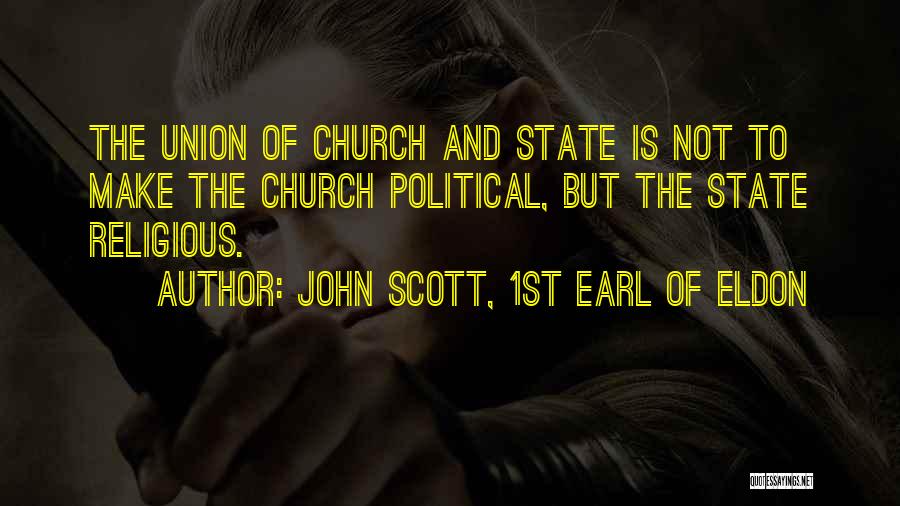 John Scott, 1st Earl Of Eldon Quotes: The Union Of Church And State Is Not To Make The Church Political, But The State Religious.