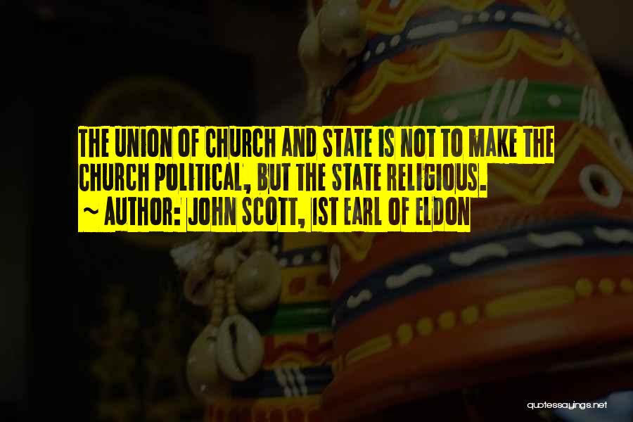 John Scott, 1st Earl Of Eldon Quotes: The Union Of Church And State Is Not To Make The Church Political, But The State Religious.