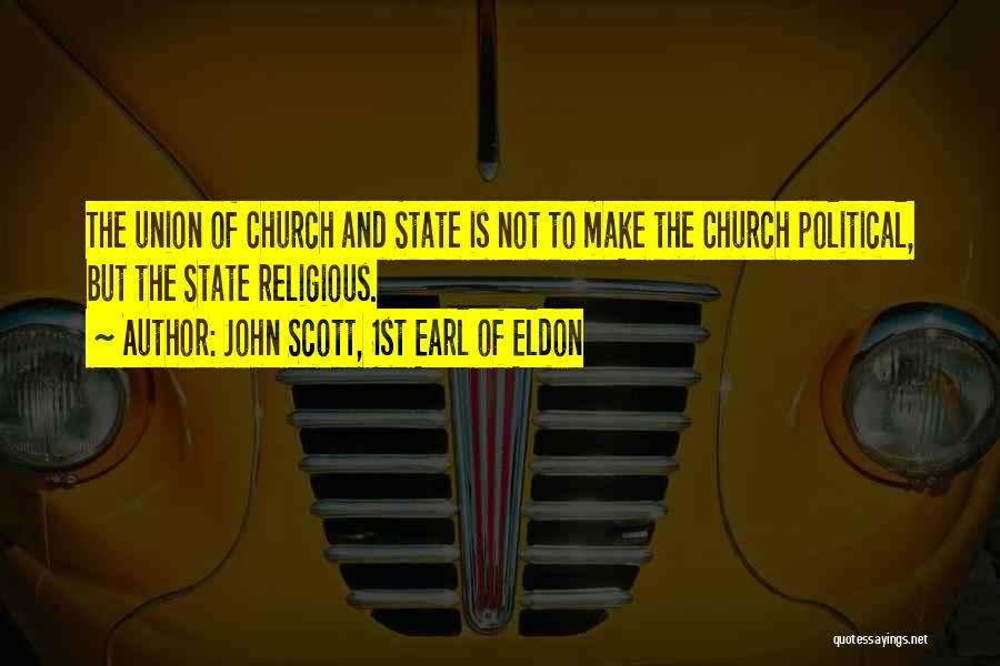 John Scott, 1st Earl Of Eldon Quotes: The Union Of Church And State Is Not To Make The Church Political, But The State Religious.