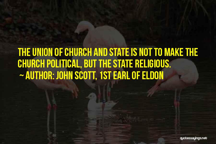 John Scott, 1st Earl Of Eldon Quotes: The Union Of Church And State Is Not To Make The Church Political, But The State Religious.
