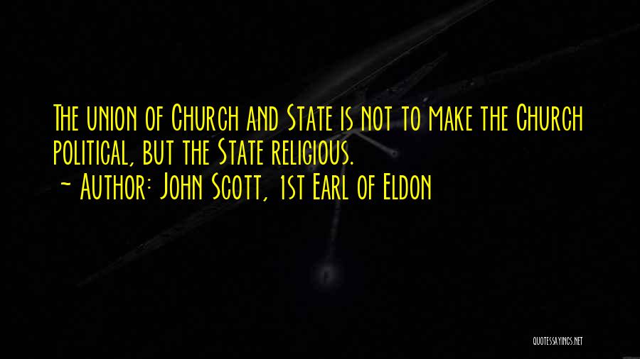 John Scott, 1st Earl Of Eldon Quotes: The Union Of Church And State Is Not To Make The Church Political, But The State Religious.