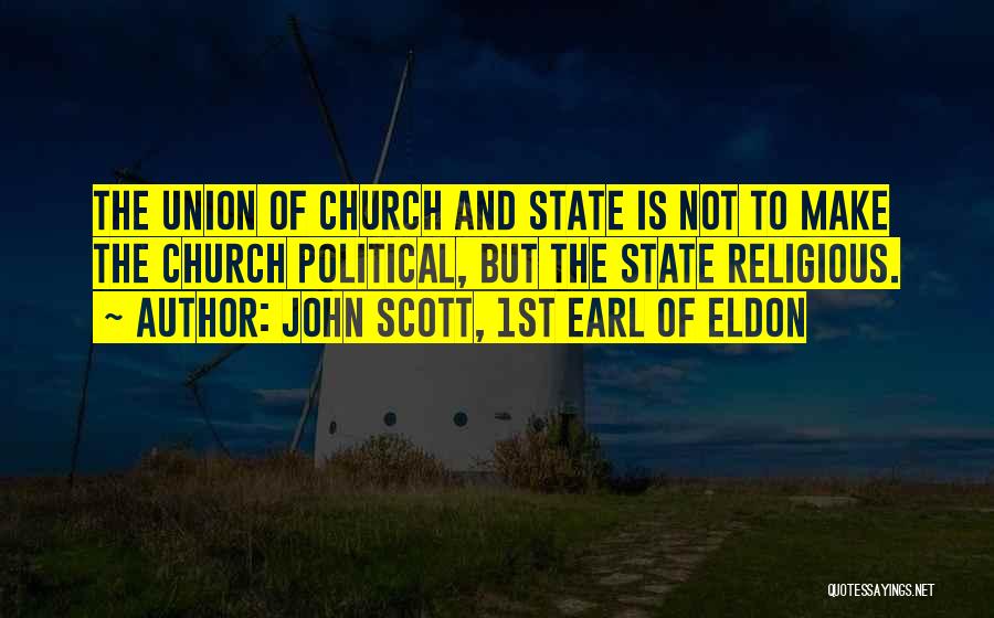 John Scott, 1st Earl Of Eldon Quotes: The Union Of Church And State Is Not To Make The Church Political, But The State Religious.