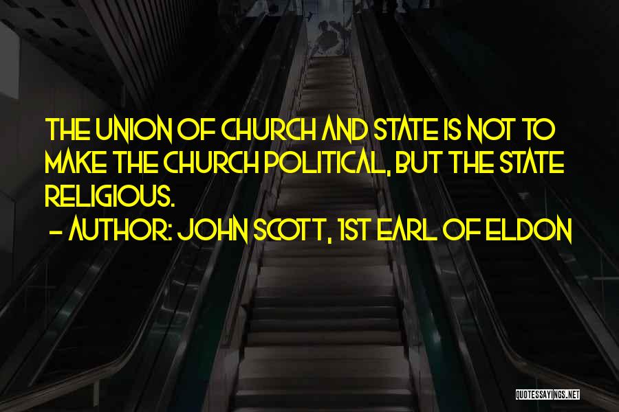 John Scott, 1st Earl Of Eldon Quotes: The Union Of Church And State Is Not To Make The Church Political, But The State Religious.