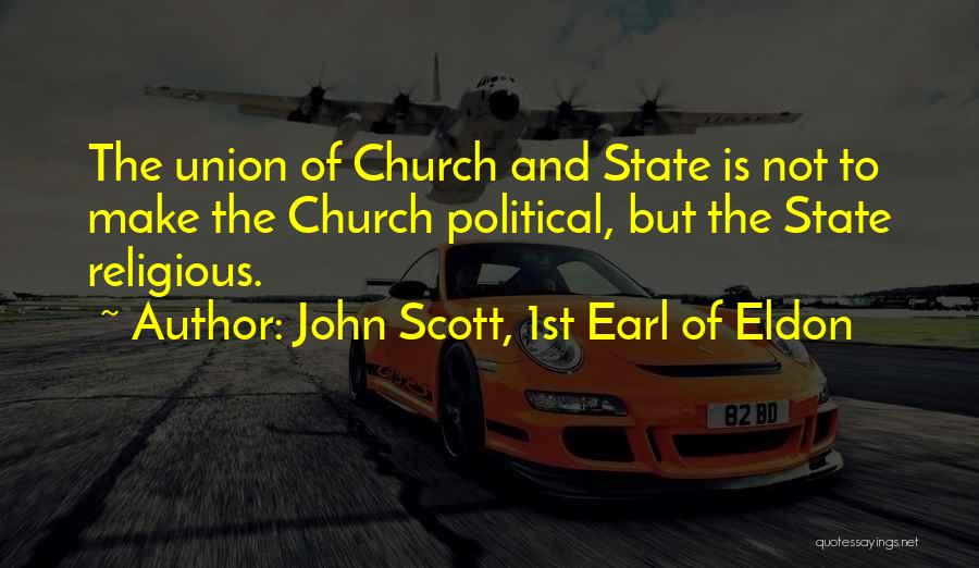 John Scott, 1st Earl Of Eldon Quotes: The Union Of Church And State Is Not To Make The Church Political, But The State Religious.