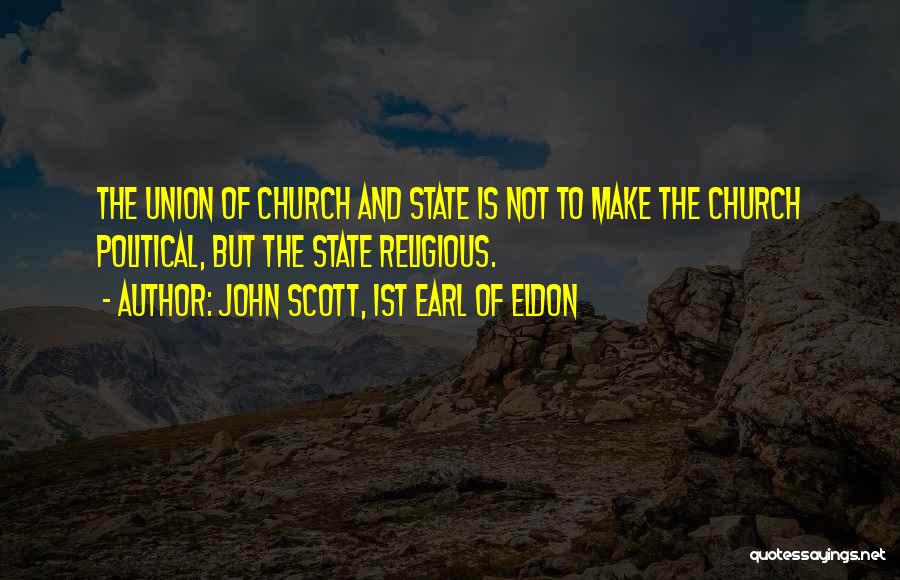 John Scott, 1st Earl Of Eldon Quotes: The Union Of Church And State Is Not To Make The Church Political, But The State Religious.