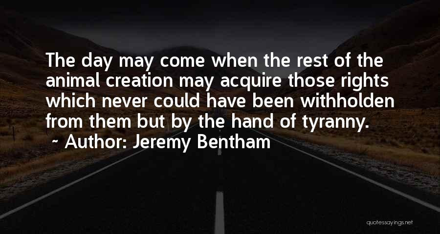 Jeremy Bentham Quotes: The Day May Come When The Rest Of The Animal Creation May Acquire Those Rights Which Never Could Have Been