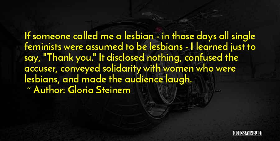 Gloria Steinem Quotes: If Someone Called Me A Lesbian - In Those Days All Single Feminists Were Assumed To Be Lesbians - I