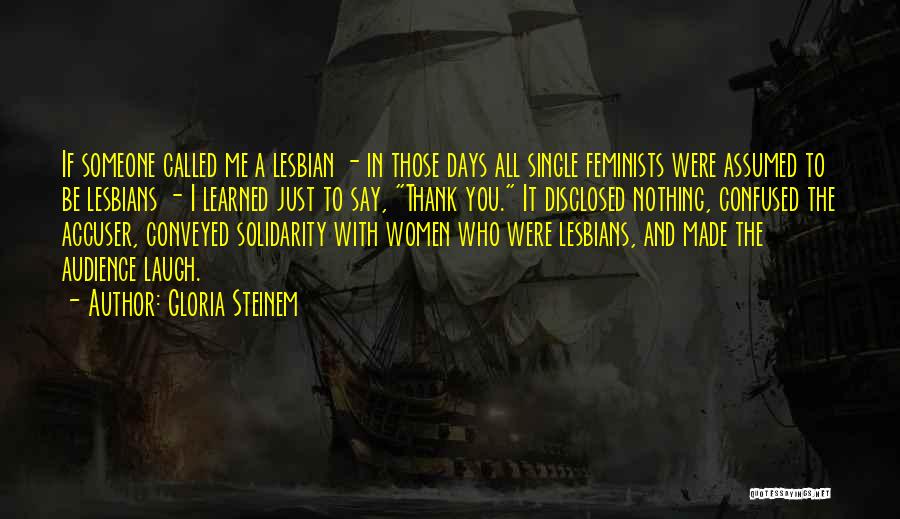Gloria Steinem Quotes: If Someone Called Me A Lesbian - In Those Days All Single Feminists Were Assumed To Be Lesbians - I