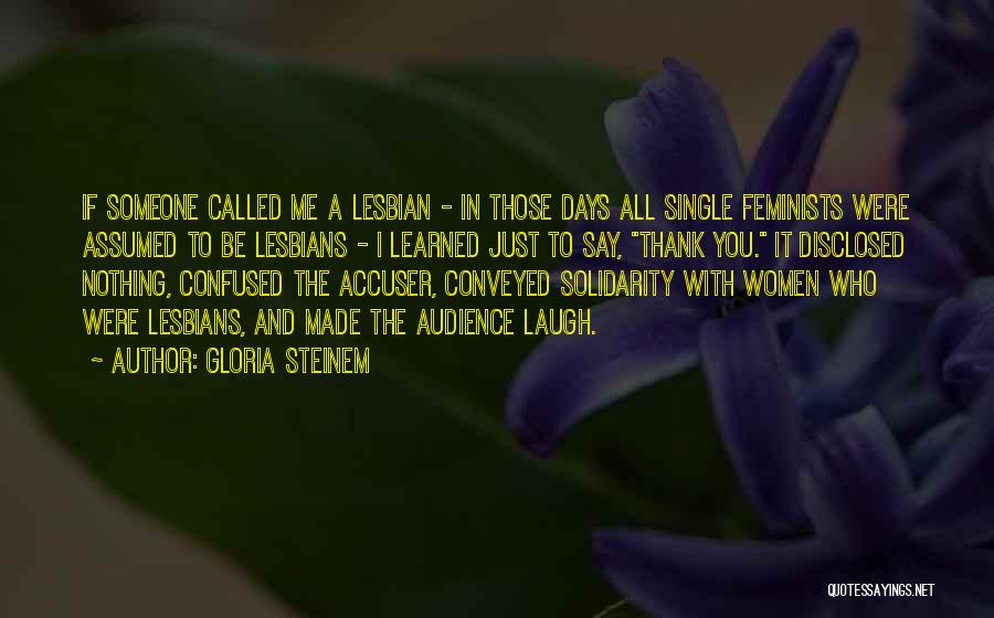 Gloria Steinem Quotes: If Someone Called Me A Lesbian - In Those Days All Single Feminists Were Assumed To Be Lesbians - I