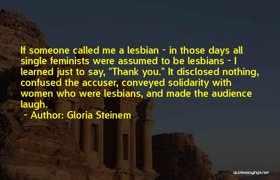 Gloria Steinem Quotes: If Someone Called Me A Lesbian - In Those Days All Single Feminists Were Assumed To Be Lesbians - I
