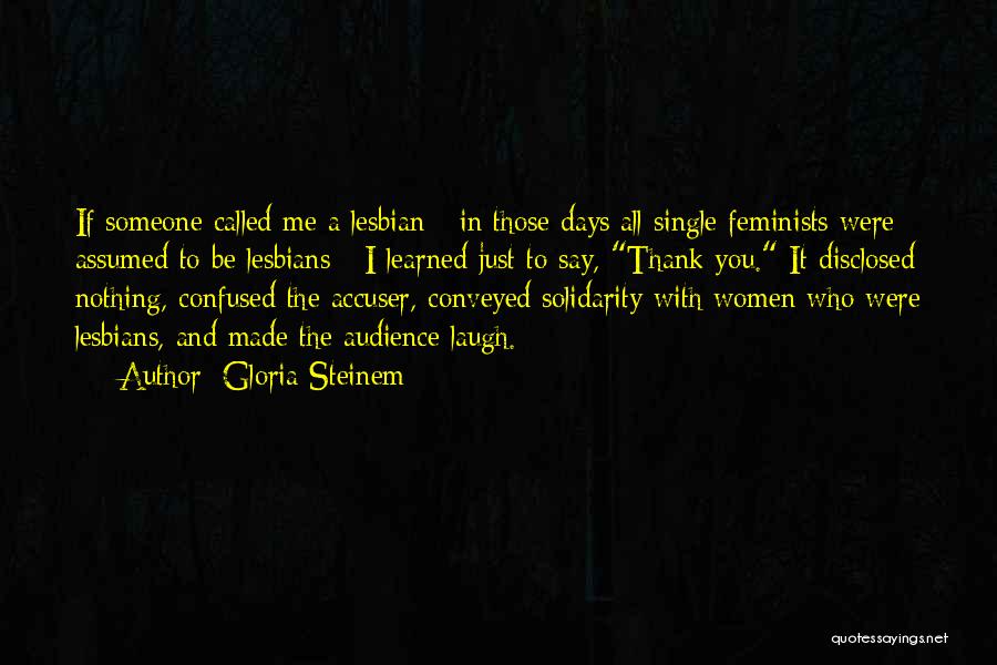 Gloria Steinem Quotes: If Someone Called Me A Lesbian - In Those Days All Single Feminists Were Assumed To Be Lesbians - I