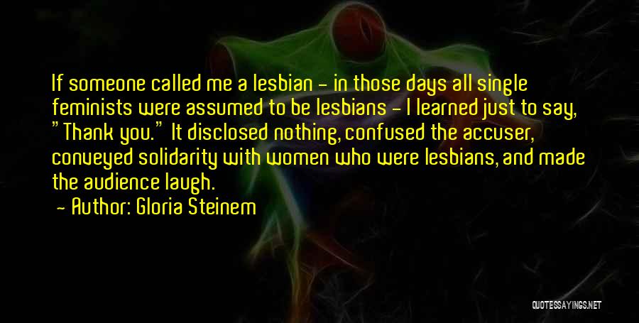 Gloria Steinem Quotes: If Someone Called Me A Lesbian - In Those Days All Single Feminists Were Assumed To Be Lesbians - I