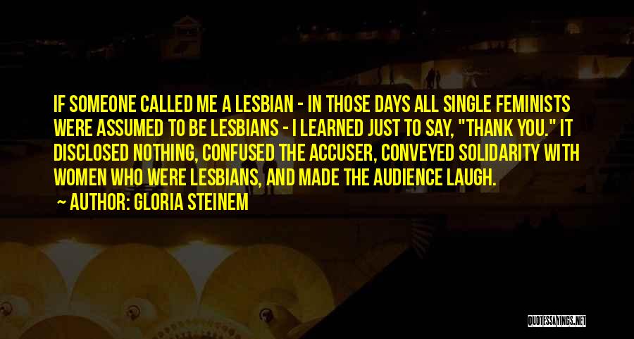 Gloria Steinem Quotes: If Someone Called Me A Lesbian - In Those Days All Single Feminists Were Assumed To Be Lesbians - I