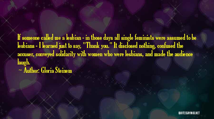 Gloria Steinem Quotes: If Someone Called Me A Lesbian - In Those Days All Single Feminists Were Assumed To Be Lesbians - I