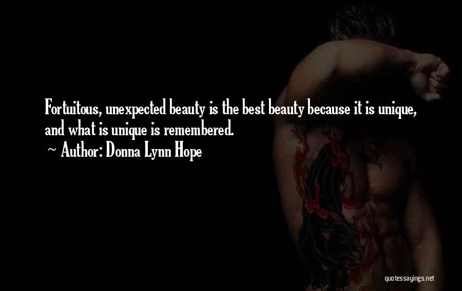 Donna Lynn Hope Quotes: Fortuitous, Unexpected Beauty Is The Best Beauty Because It Is Unique, And What Is Unique Is Remembered.