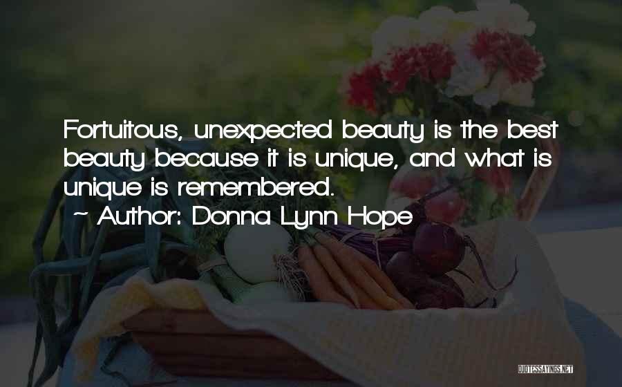 Donna Lynn Hope Quotes: Fortuitous, Unexpected Beauty Is The Best Beauty Because It Is Unique, And What Is Unique Is Remembered.
