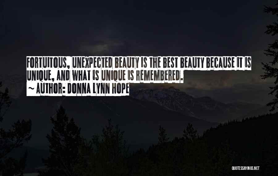 Donna Lynn Hope Quotes: Fortuitous, Unexpected Beauty Is The Best Beauty Because It Is Unique, And What Is Unique Is Remembered.