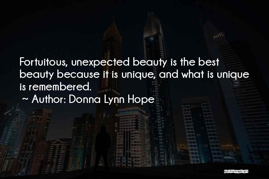 Donna Lynn Hope Quotes: Fortuitous, Unexpected Beauty Is The Best Beauty Because It Is Unique, And What Is Unique Is Remembered.