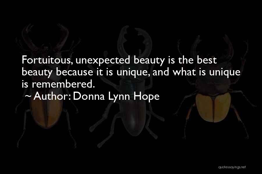 Donna Lynn Hope Quotes: Fortuitous, Unexpected Beauty Is The Best Beauty Because It Is Unique, And What Is Unique Is Remembered.