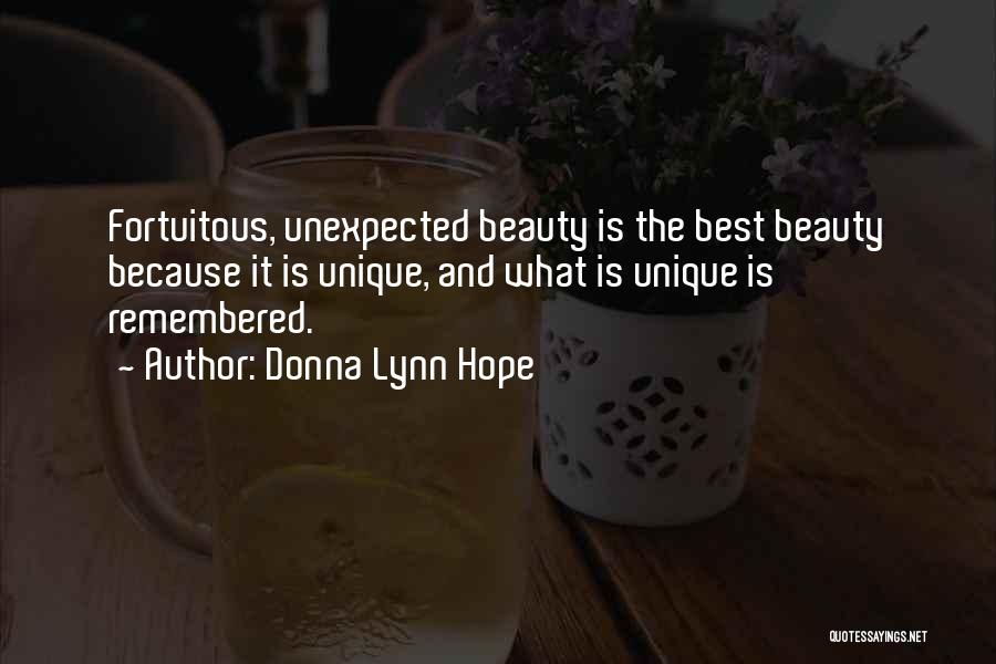 Donna Lynn Hope Quotes: Fortuitous, Unexpected Beauty Is The Best Beauty Because It Is Unique, And What Is Unique Is Remembered.