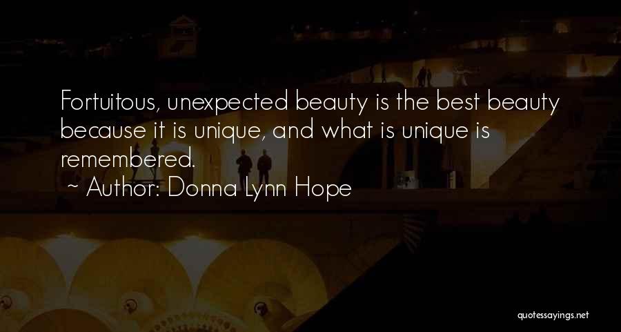 Donna Lynn Hope Quotes: Fortuitous, Unexpected Beauty Is The Best Beauty Because It Is Unique, And What Is Unique Is Remembered.