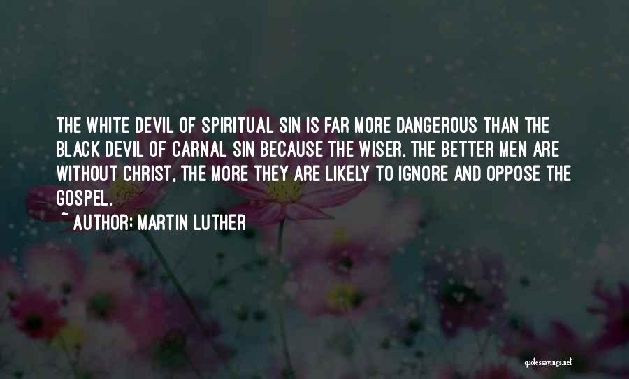 Martin Luther Quotes: The White Devil Of Spiritual Sin Is Far More Dangerous Than The Black Devil Of Carnal Sin Because The Wiser,