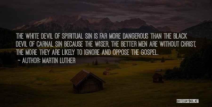 Martin Luther Quotes: The White Devil Of Spiritual Sin Is Far More Dangerous Than The Black Devil Of Carnal Sin Because The Wiser,