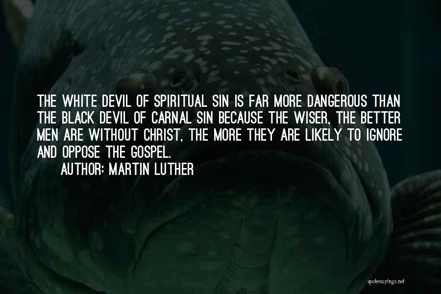 Martin Luther Quotes: The White Devil Of Spiritual Sin Is Far More Dangerous Than The Black Devil Of Carnal Sin Because The Wiser,