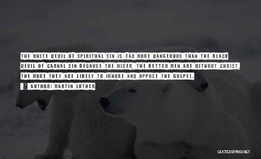 Martin Luther Quotes: The White Devil Of Spiritual Sin Is Far More Dangerous Than The Black Devil Of Carnal Sin Because The Wiser,