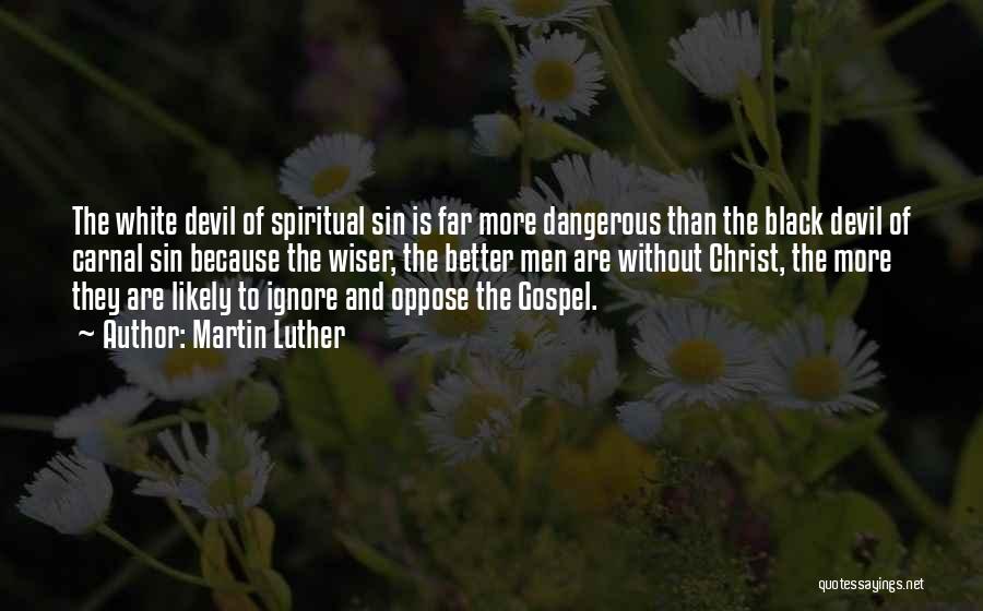 Martin Luther Quotes: The White Devil Of Spiritual Sin Is Far More Dangerous Than The Black Devil Of Carnal Sin Because The Wiser,