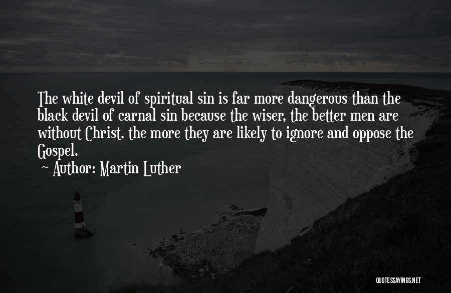 Martin Luther Quotes: The White Devil Of Spiritual Sin Is Far More Dangerous Than The Black Devil Of Carnal Sin Because The Wiser,