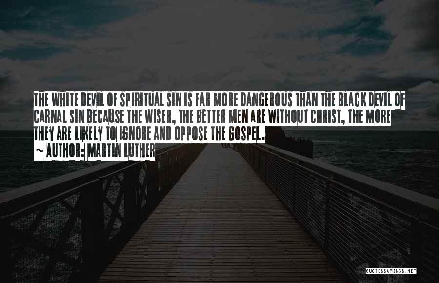 Martin Luther Quotes: The White Devil Of Spiritual Sin Is Far More Dangerous Than The Black Devil Of Carnal Sin Because The Wiser,