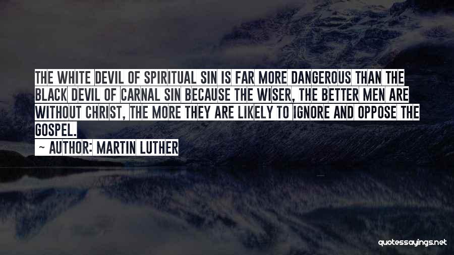 Martin Luther Quotes: The White Devil Of Spiritual Sin Is Far More Dangerous Than The Black Devil Of Carnal Sin Because The Wiser,