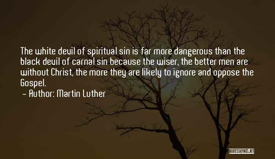 Martin Luther Quotes: The White Devil Of Spiritual Sin Is Far More Dangerous Than The Black Devil Of Carnal Sin Because The Wiser,