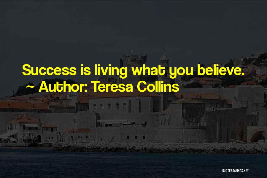 Teresa Collins Quotes: Success Is Living What You Believe.