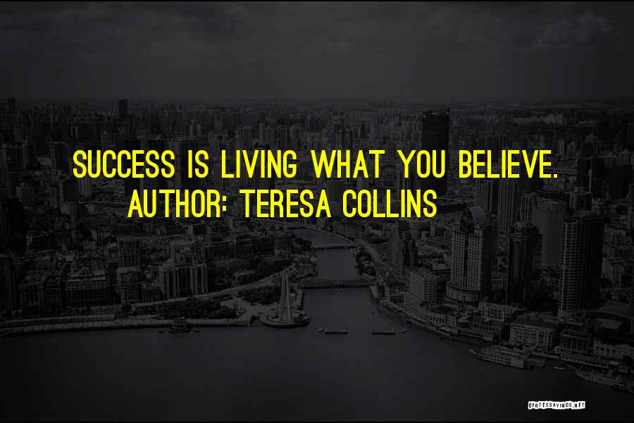 Teresa Collins Quotes: Success Is Living What You Believe.