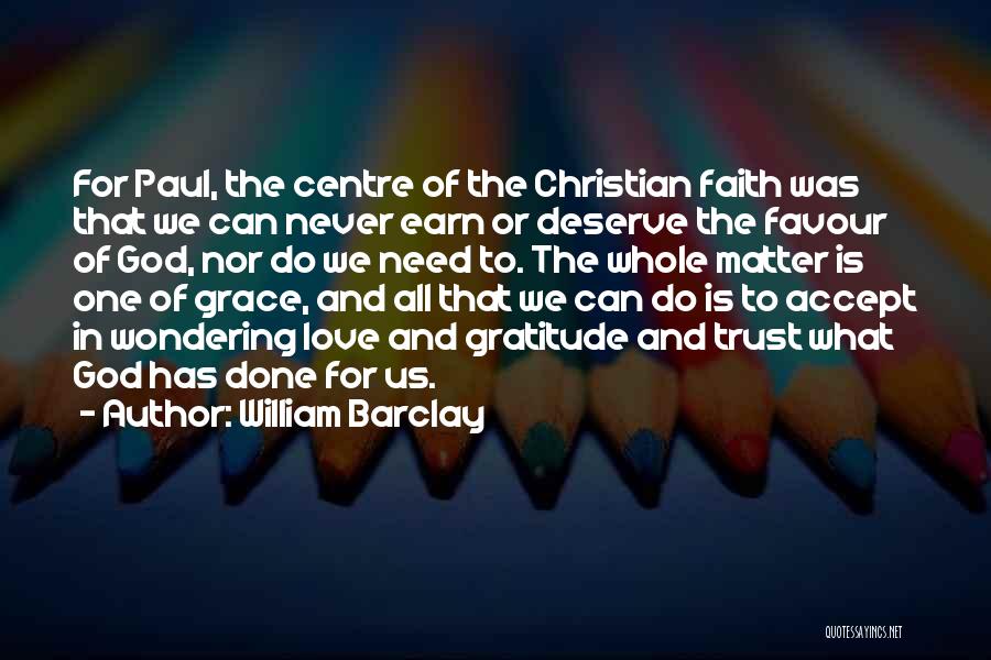 William Barclay Quotes: For Paul, The Centre Of The Christian Faith Was That We Can Never Earn Or Deserve The Favour Of God,