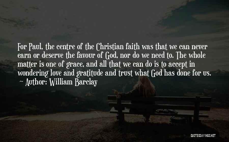 William Barclay Quotes: For Paul, The Centre Of The Christian Faith Was That We Can Never Earn Or Deserve The Favour Of God,