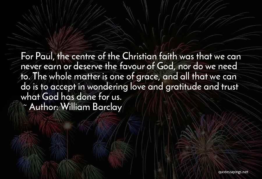 William Barclay Quotes: For Paul, The Centre Of The Christian Faith Was That We Can Never Earn Or Deserve The Favour Of God,