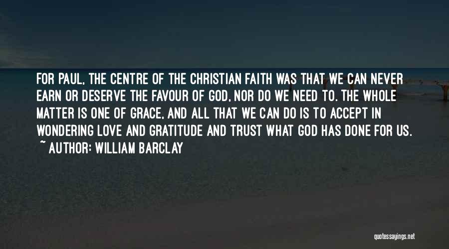 William Barclay Quotes: For Paul, The Centre Of The Christian Faith Was That We Can Never Earn Or Deserve The Favour Of God,