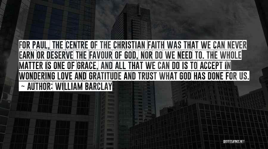 William Barclay Quotes: For Paul, The Centre Of The Christian Faith Was That We Can Never Earn Or Deserve The Favour Of God,