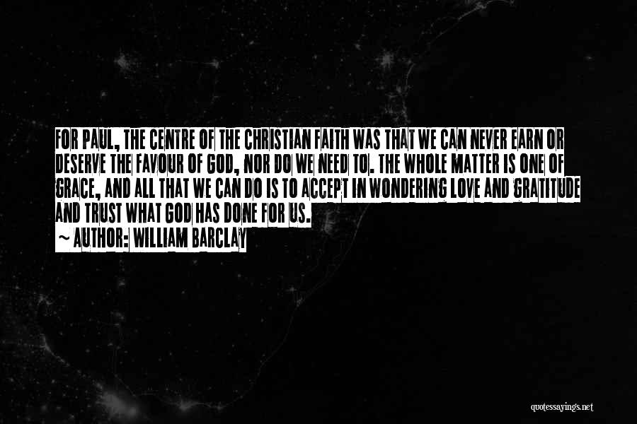 William Barclay Quotes: For Paul, The Centre Of The Christian Faith Was That We Can Never Earn Or Deserve The Favour Of God,