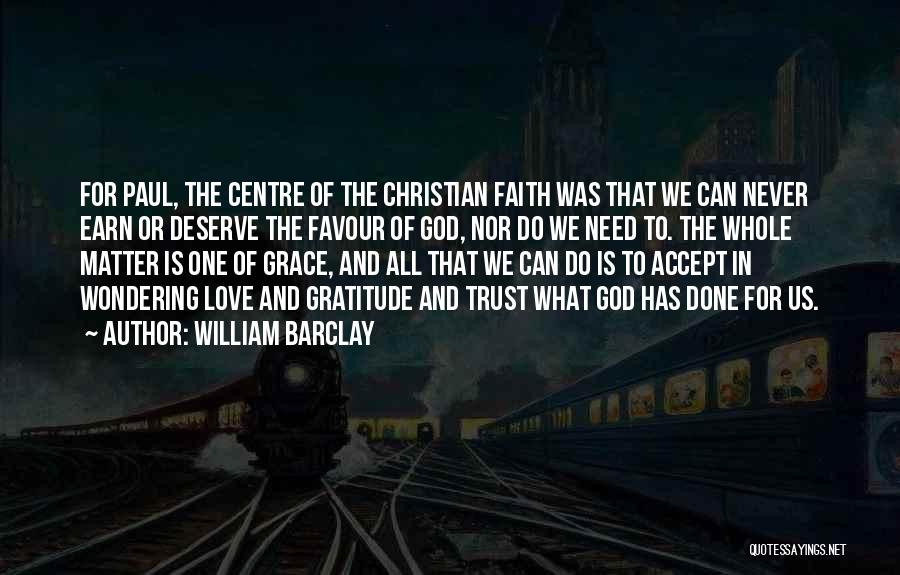 William Barclay Quotes: For Paul, The Centre Of The Christian Faith Was That We Can Never Earn Or Deserve The Favour Of God,